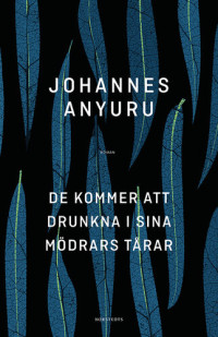 Johannes Anyuru — De kommer att drunkna i sina mödrars tårar