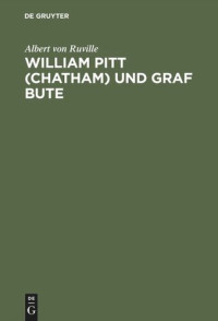 Albert von Ruville — William Pitt (Chatham) und Graf Bute: Ein Beitrag zur inneren Geschichte Englands unter Georg III.