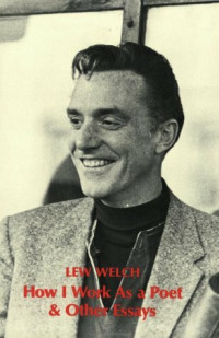 Lew Welch — How I Work As A Poet and Other Essays