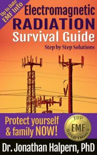 Jonathan Halpern — Electromagnetic Radiation Survival Guide: Step by Step Solutions -Protect Yourself & Family NOW!