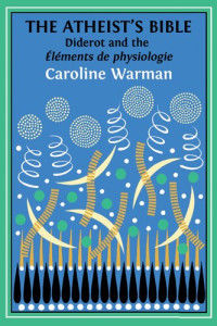 Caroline Warman — The Atheist’s Bible. Diderot’s Éléments de physiologie