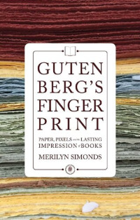 Merilyn Simonds — Gutenberg's Fingerprint: Paper, Pixels and the Lasting Impression of Books