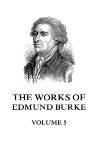 Edmund Burke — The Works of the Right Honourable Edmund Burke, Volume 5