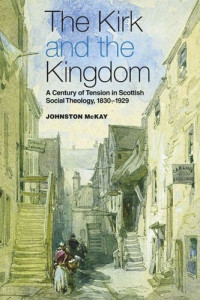 Johnston McKay — The Kirk and the Kingdom: A Century of Tension in Scottish Social Theology 1830-1929