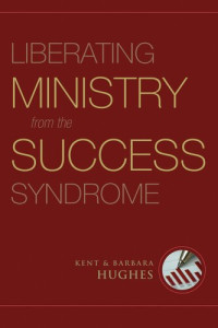 R. Kent Hughes; Barbara Hughes — Liberating Ministry from the Success Syndrome