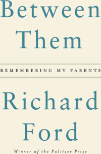 Richard Ford — Between Them: Remembering My Parents