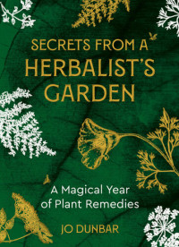 Jo Dunbar — Secrets From A Herbalist's Garden: A Magical Year of Plant Remedies