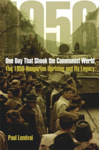 Paul Lendvai; Ann Major — One Day That Shook the Communist World: The 1956 Hungarian Uprising and Its Legacy