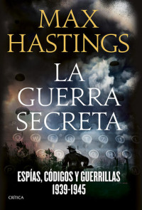 Max Hastings — La guerra secreta: Espías, códigos y guerrillas, 1939-1945
