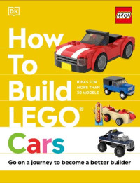 Nate Dias, Hannah Dolan — How to Build LEGO Cars: Go on a Journey to Become a Better Builder