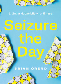 Brian Orend — Seizure the Day: Living a Happy Life with Illness
