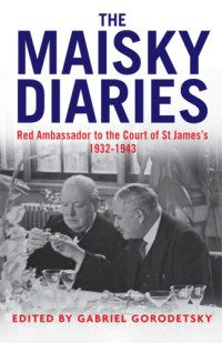 Gorodetsky, Gabriel;Maĭskiĭ, Ivan Mikhaĭlovich;Ready, Oliver;Sorokina, Tatiana — The Maisky Diaries: Red Ambassador to the Court of St James's, 1932-1943