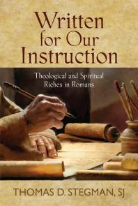 SJ Thomas D. Stegman — Written for Our Instruction : Theological and Spiritual Riches in Romans