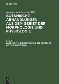 W. Pfeffer — Botanische Abhandlungen aus dem Gebiet der Morphologie und Physiologie: Band 1, Heft 4 Die Entwicklung des Keimes der Gattung Selaginella