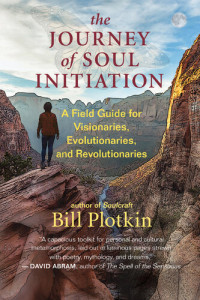 Bill Plotkin — The Journey of Soul Initiation: A Field Guide for Visionaries, Evolutionaries, and Revolutionaries