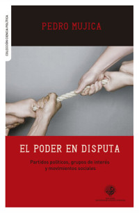 Pedro Mujica — El poder en disputa: Partidos políticos, grupos de interés y movimientos sociales