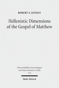 Robert S. Kinney — Hellenistic Dimensions of the Gospel of Matthew: Background and Rhetoric