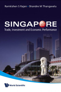 Ramkishen S Rajan; Shandre M Thangavelu — Singapore: Trade, Investment And Economic Performance