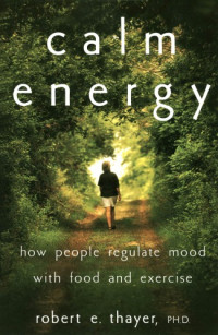 Robert E. Thayer  — Calm Energy: How People Regulate Mood with Food and Exercise