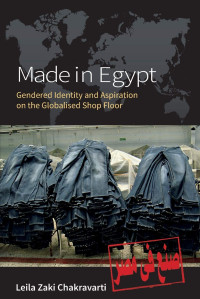 Leila Zaki Chakravarti — Made In Egypt: Gendered Identity and Aspiration on the Globalised Shop Floor