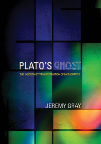 Gray, Jeremy — Plato's Ghost: The Modernist Transformation of Mathematics