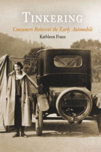 Kathleen Franz — Tinkering: Consumers Reinvent the Early Automobile