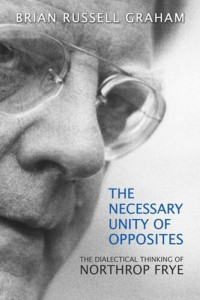 Brian Russell Graham — The Necessary Unity of Opposites: The Dialectical Thinking of Northrop Frye