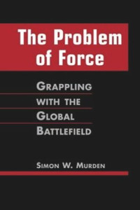 Simon W. Murden — The Problem of Force: Grappling with the Global Battlefield