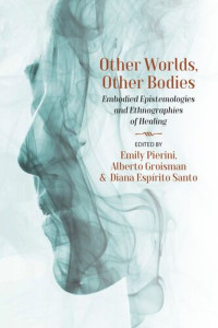 Emily Pierini (editor); Alberto Groisman (editor); Diana Espírito Santo (editor) — Other Worlds, Other Bodies: Embodied Epistemologies and Ethnographies of Healing