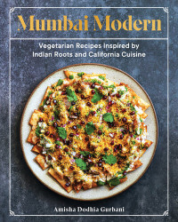Amisha Dodhia Gurbani — Mumbai Modern: Vegetarian Recipes Inspired by Indian Roots and California Cuisine