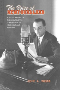 Jeff Webb — The Voice of Newfoundland: A Social History of the Broadcasting Corporation of Newfoundland,1939-1949