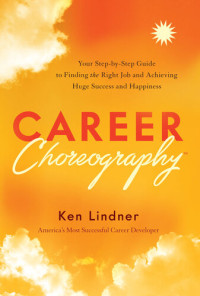 Ken Lindner — Career Choreography: Your Step-by-Step Guide to Finding the Right Job and Achieving Huge Success and Happiness