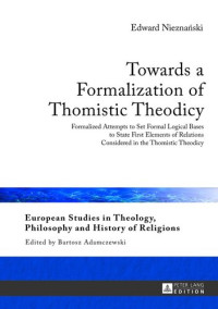 Edward Nieznanski — Towards a Formalization of Thomistic Theodicy: Formalized Attempts to Set Formal Logical Bases to State First Elements of Relations Considered in the ... Philosophy and History of Religions)