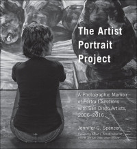 Jennifer G. Spencer — The Artist Portrait Project: A Photographic Memoir of Portraits Sessions with San Diego Artists, 2006-2016