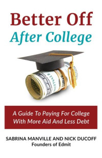Sabrina Manville; Nick Ducoff — Better Off After College: A Guide To Paying For College With More Aid And Less Debt