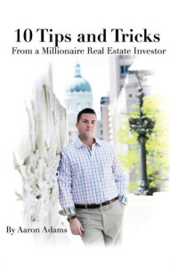 Aaron Adams — 10 Tips And Tricks: From a Millionaire Real Estate Investor