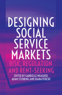 Gabrielle Meagher, Adam Stebbing, Diana Perche — Designing Social Service Markets: Risk, Regulation and Rent-Seeking