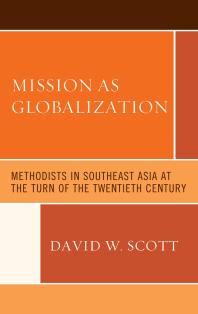 David W. Scott — Mission As Globalization : Methodists in Southeast Asia at the Turn of the Twentieth Century