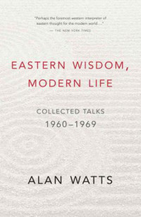 Watts, Alan — Eastern Wisdom, Modern Life: Collected Talks 1960-1969