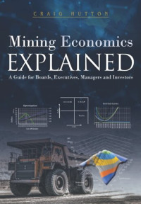 Craig Hutton — Mining Economics Explained: A Guide for Boards, Executives, Managers and Investors