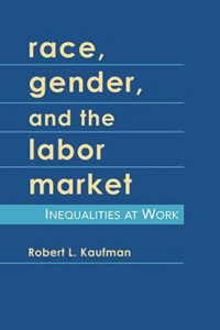Robert L. Kaufman — Race, Gender, and the Labor Market: Inequalities at Work