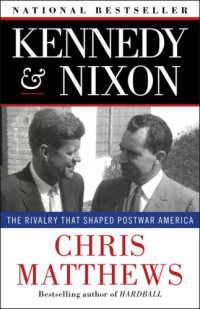 Matthews, Chris — Kennedy & Nixon: The Rivalry that Shaped Postwar America