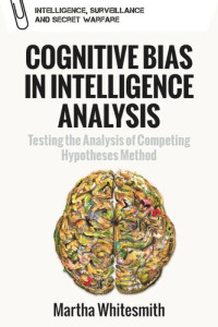 Martha Whitesmith — Cognitive Bias in Intelligence Analysis: Testing the Analysis of Competing Hypotheses Method