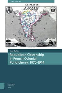 Anne Raffin — Republican Citizenship in French Colonial Pondicherry, 1870-1914