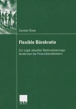 Carsten Dose (auth.) — Flexible Bürokratie: Zur Logik actueller Rationalisierungstendenzen bei Finanzdienstleistern