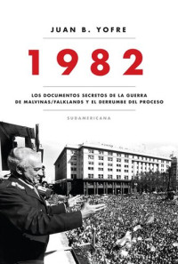 Juan B. Yofre — 1982. Los documentos secretos de la guerra de Malvinas/Falklands y el derrumbe del pro