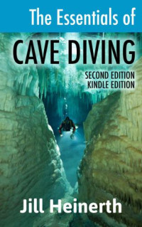 Heinerth, Jill — The Essentials of Cave Diving: The latest techniques, equipment and practices for scuba diving in caves and caverns using open circuit, side mount and rebreathers