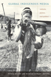 Pamela Wilson (editor); Michelle Stewart (editor); Juan F. Salazar (editor); Jennifer Gauthier (editor) — Global Indigenous Media: Cultures, Poetics, and Politics