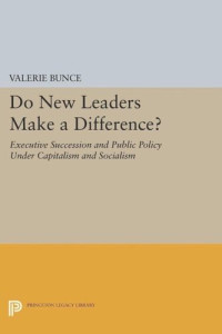 Valerie Bunce — Do New Leaders Make a Difference?: Executive Succession and Public Policy Under Capitalism and Socialism