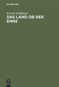 Konrad Schiffmann — Das Land ob der Enns: Eine altbaierische Landschaft in den Namen ihrer Siedlungen, Berge, Flüsse und Seen
